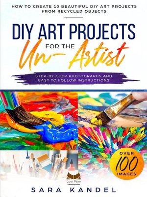 cover image of DIY Art Projects for the Un-Artist How to Create 10 Beautiful DIY Art Projects from Recycled Objects Step-by-Step Photographs and Easy to Follow Instructions